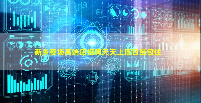 新乡夜场高端店招聘天天上班日结包住